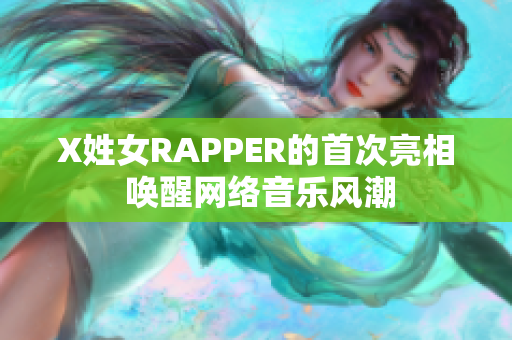 X姓女RAPPER的首次亮相 唤醒网络音乐风潮