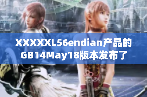 XXXXXL56endian产品的GB14May18版本发布了