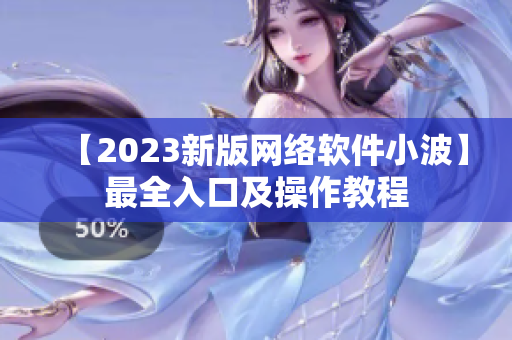 【2023新版网络软件小波】最全入口及操作教程