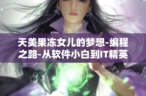 天美果冻女儿的梦想-编程之路-从软件小白到IT精英