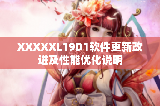 XXXXXL19D1软件更新改进及性能优化说明