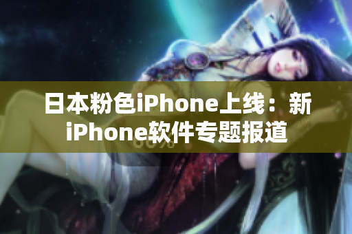 日本粉色iPhone上线：新iPhone软件专题报道