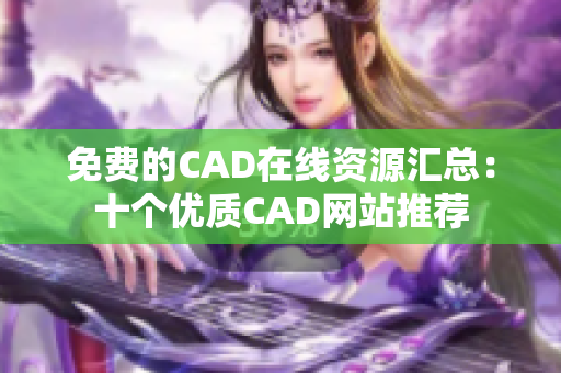 免费的CAD在线资源汇总：十个优质CAD网站推荐