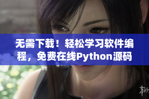 无需下载！轻松学习软件编程，免费在线Python源码解读