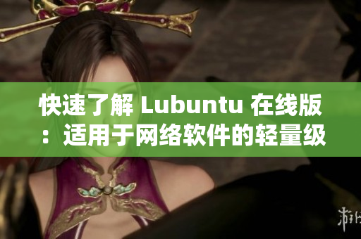 快速了解 Lubuntu 在线版：适用于网络软件的轻量级操作系统