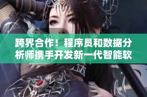 跨界合作！程序员和数据分析师携手开发新一代智能软件