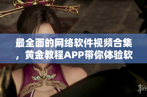 最全面的网络软件视频合集，黄金教程APP带你体验软件编写的乐趣！