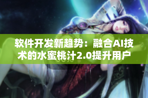 软件开发新趋势：融合AI技术的水蜜桃汁2.0提升用户体验