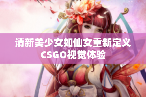 清新美少女如仙女重新定义CSGO视觉体验