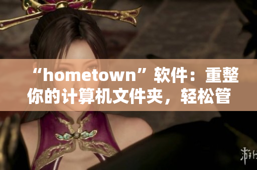 “hometown”软件：重整你的计算机文件夹，轻松管理个人资料