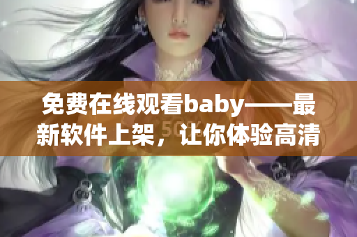 免费在线观看baby——最新软件上架，让你体验高清畅享！