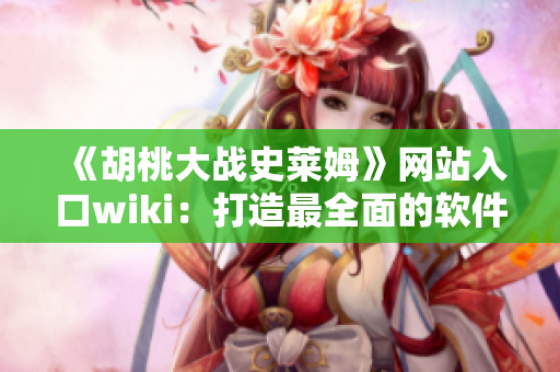 《胡桃大战史莱姆》网站入口wiki：打造最全面的软件知识库！