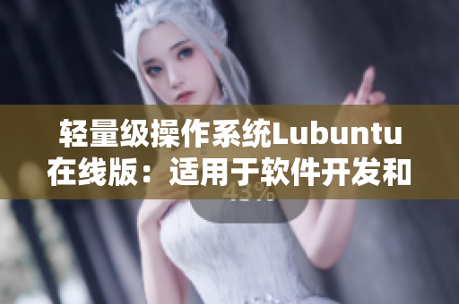 轻量级操作系统Lubuntu在线版：适用于软件开发和网络应用