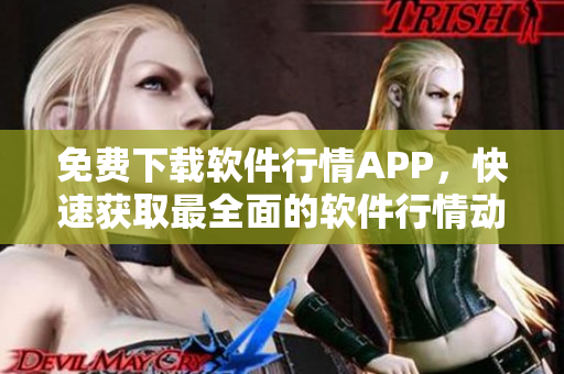 免费下载软件行情APP，快速获取最全面的软件行情动态！