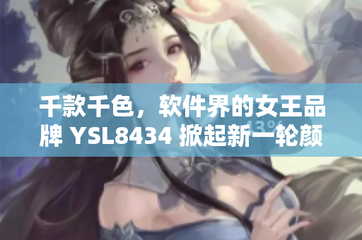 千款千色，软件界的女王品牌 YSL8434 掀起新一轮颜值风暴！