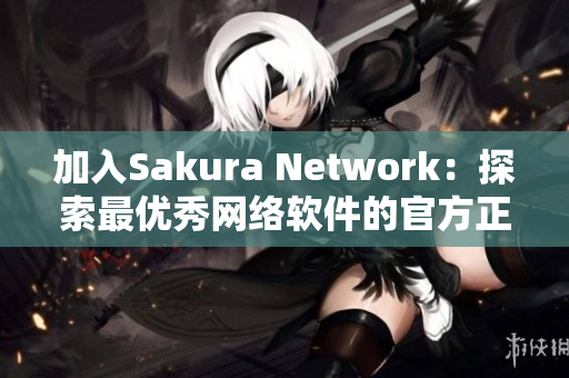 加入Sakura Network：探索最优秀网络软件的官方正版平台