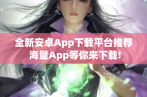 全新安卓App下载平台推荐 海量App等你来下载!