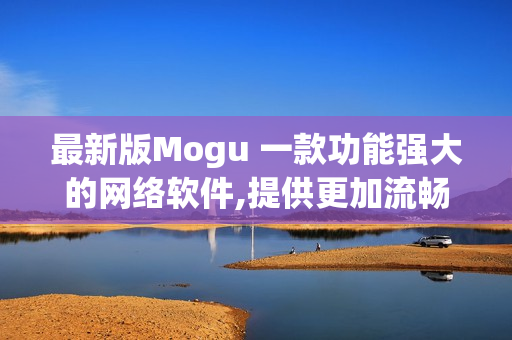 最新版Mogu 一款功能强大的网络软件,提供更加流畅的使用体验