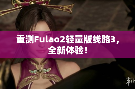 重测Fulao2轻量版线路3，全新体验！