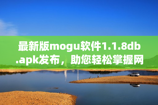 最新版mogu软件1.1.8db.apk发布，助您轻松掌握网络软件技能！