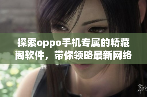 探索oppo手机专属的精藏阁软件，带你领略最新网络软件潮流