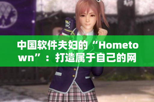 中国软件夫妇的“Hometown”：打造属于自己的网络软件创业故事