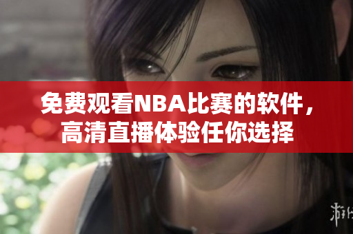 免费观看NBA比赛的软件，高清直播体验任你选择