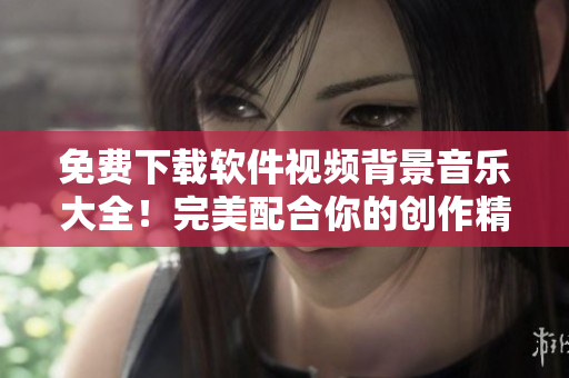 免费下载软件视频背景音乐大全！完美配合你的创作精神！