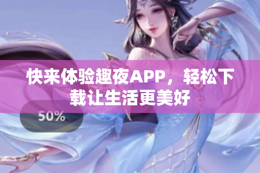 快来体验趣夜APP，轻松下载让生活更美好