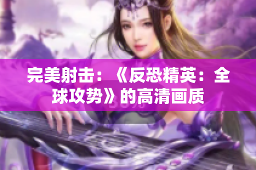 完美射击：《反恐精英：全球攻势》的高清画质