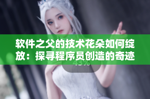 软件之父的技术花朵如何绽放：探寻程序员创造的奇迹