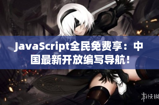 JavaScript全民免费享：中国最新开放编写导航！