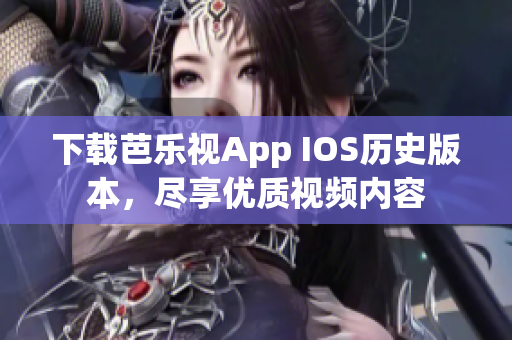 下载芭乐视App IOS历史版本，尽享优质视频内容