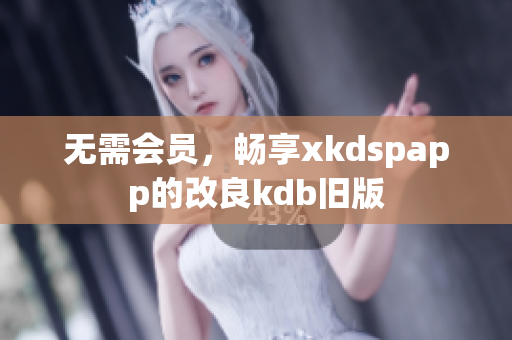 无需会员，畅享xkdspapp的改良kdb旧版