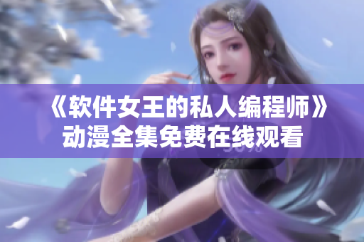 《软件女王的私人编程师》动漫全集免费在线观看