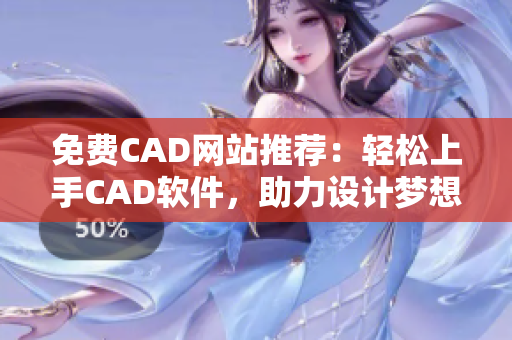 免费CAD网站推荐：轻松上手CAD软件，助力设计梦想