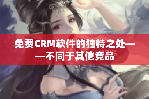 免费CRM软件的独特之处——不同于其他竞品