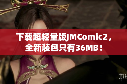 下载超轻量版JMComic2，全新装包只有36MB！