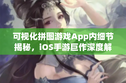 可视化拼图游戏App内细节揭秘，iOS手游巨作深度解析