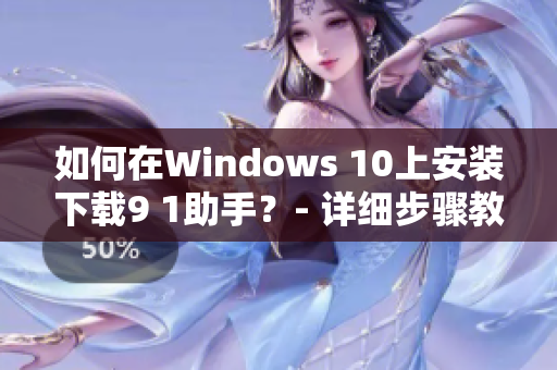 如何在Windows 10上安装下载9 1助手？- 详细步骤教程