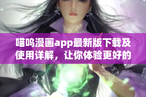 喵呜漫画app最新版下载及使用详解，让你体验更好的漫画阅读体验！