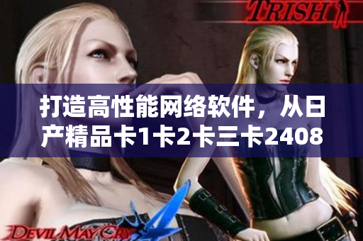 打造高性能网络软件，从日产精品卡1卡2卡三卡2408中获得灵感