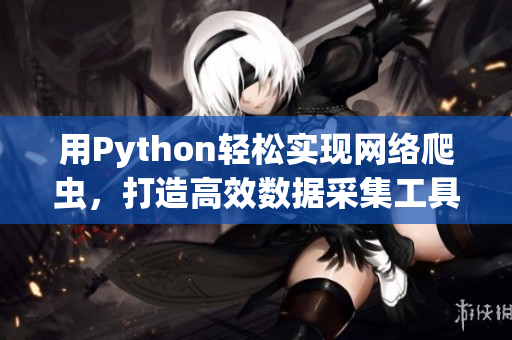 用Python轻松实现网络爬虫，打造高效数据采集工具！