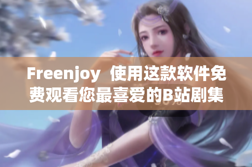 Freenjoy  使用这款软件免费观看您最喜爱的B站剧集