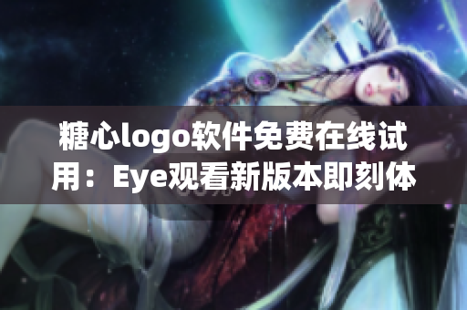 糖心logo软件免费在线试用：Eye观看新版本即刻体验