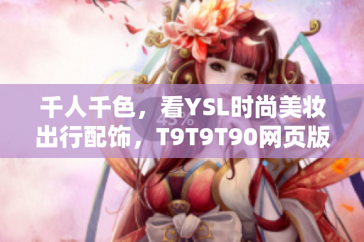 千人千色，看YSL时尚美妆出行配饰，T9T9T90网页版全面解析！