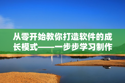 从零开始教你打造软件的成长模式——一步步学习制作软件视频教程