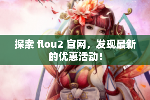 探索 flou2 官网，发现最新的优惠活动！