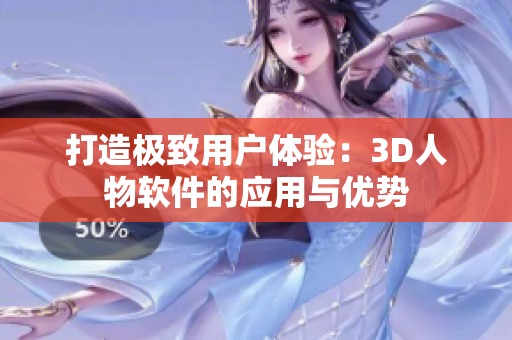 打造极致用户体验：3D人物软件的应用与优势