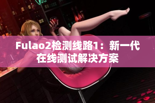 Fulao2检测线路1：新一代在线测试解决方案